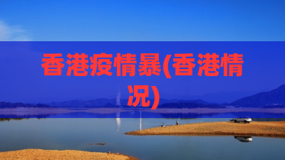 香港疫情暴(香港情况)