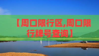 【周口限行区,周口限行牌号查询】