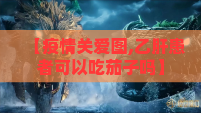 【疫情关爱图,乙肝患者可以吃茄子吗】