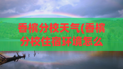 香槟分校天气(香槟分校住宿环境怎么样)