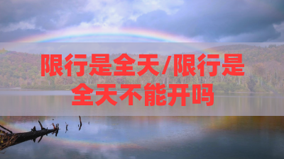 限行是全天/限行是全天不能开吗