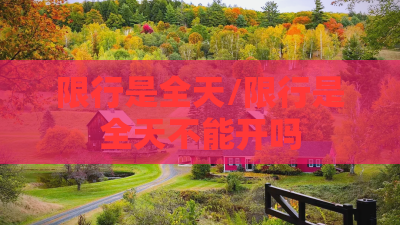 限行是全天/限行是全天不能开吗