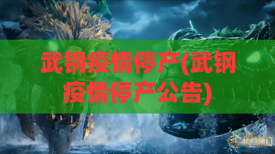 武钢疫情停产(武钢疫情停产公告)