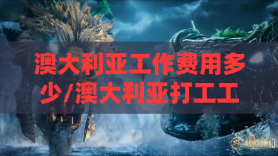 澳大利亚工作费用多少/澳大利亚打工工资一般多少 澳大利亚工作费用多少/澳大利亚打工工资一般多少