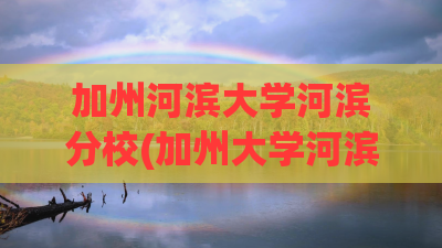 加州河滨大学河滨分校(加州大学河滨分校商科怎么样)