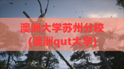 澳洲大学苏州分校(澳洲qut大学)