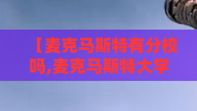 【麦克马斯特有分校吗,麦克马斯特大学吧】