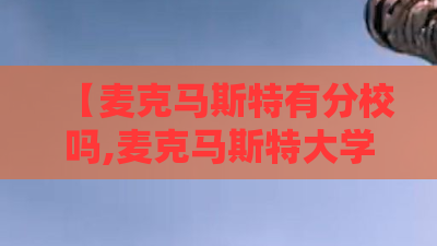 【麦克马斯特有分校吗,麦克马斯特大学吧】