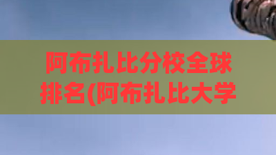 阿布扎比分校全球排名(阿布扎比大学入学条件) 阿布扎比分校全球排名(阿布扎比大学入学条件)