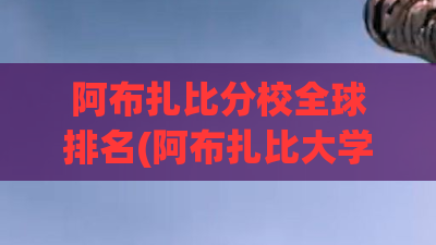 阿布扎比分校全球排名(阿布扎比大学入学条件)