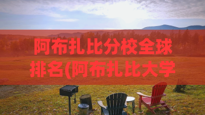 阿布扎比分校全球排名(阿布扎比大学入学条件) 阿布扎比分校全球排名(阿布扎比大学入学条件)