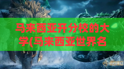 马来西亚开分校的大学(马来西亚世界名校分校)