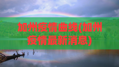 加州疫情曲线(加州疫情最新消息)