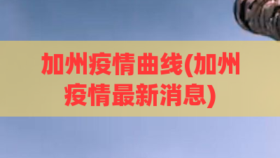 加州疫情曲线(加州疫情最新消息)