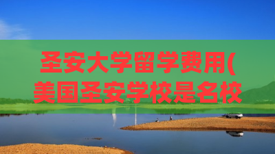 圣安大学留学费用(美国圣安学校是名校吗) 圣安大学留学费用(美国圣安学校是名校吗)
