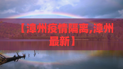 【漳州疫情隔离,漳州最新】 【漳州疫情隔离,漳州最新】