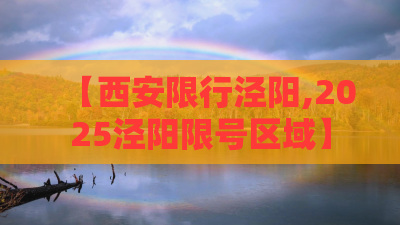 【西安限行泾阳,2025泾阳限号区域】