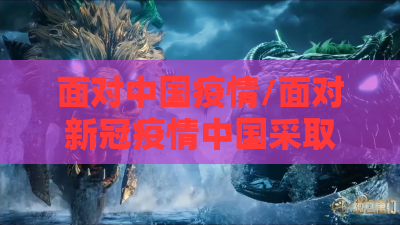 面对中国疫情/面对新冠疫情中国采取了哪些措施