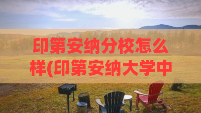 印第安纳分校怎么样(印第安纳大学中文官方网站) 印第安纳分校怎么样(印第安纳大学中文官方网站)