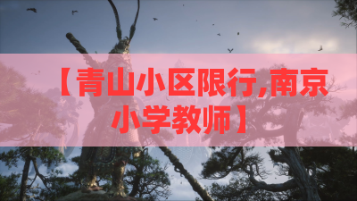 【青山小区限行,南京小学教师】 【青山小区限行,南京小学教师】