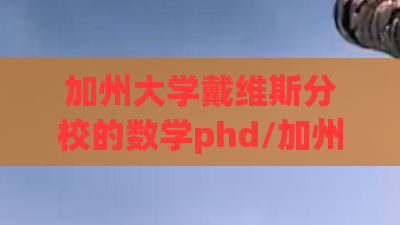 加州大学戴维斯分校的数学phd/加州大学戴维斯分校数学专业 加州大学戴维斯分校的数学phd/加州大学戴维斯分校数学专业
