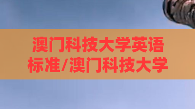 澳门科技大学英语标准/澳门科技大学英语怎么说 澳门科技大学英语标准/澳门科技大学英语怎么说