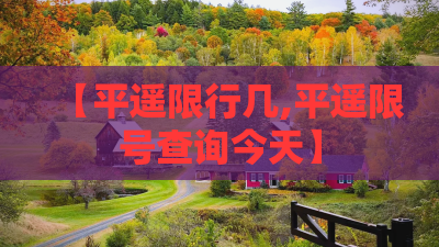【平遥限行几,平遥限号查询今天】