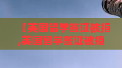 【英国留学签证被拒,英国留学签证被拒是因为哪些细节你知道吗?】