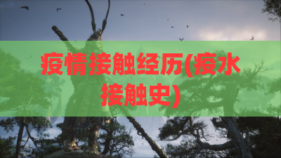 疫情接触经历(疫水接触史) 疫情接触经历(疫水接触史)