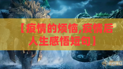 【疫情的烦恼,疫情后人生感悟短句】 【疫情的烦恼,疫情后人生感悟短句】