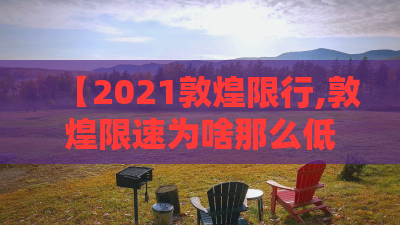 【2021敦煌限行,敦煌限速为啥那么低】 【2021敦煌限行,敦煌限速为啥那么低】