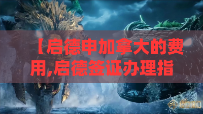 【启德申加拿大的费用,启德签证办理指南】