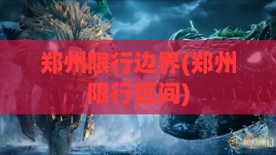 郑州限行边界(郑州限行区间) 郑州限行边界(郑州限行区间)