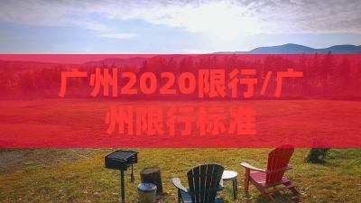 广州2020限行/广州限行标准 广州2020限行/广州限行标准