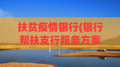 扶贫疫情银行(银行帮扶支行服务方案)