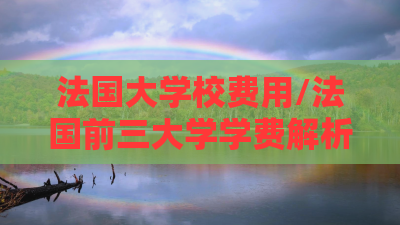 法国大学校费用/法国前三大学学费解析 法国大学校费用/法国前三大学学费解析