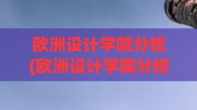 欧洲设计学院分校(欧洲设计学院分校有哪些) 欧洲设计学院分校(欧洲设计学院分校有哪些)