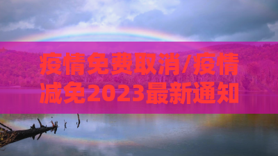 疫情免费取消/疫情减免2023最新通知