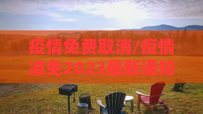 疫情免费取消/疫情减免2023最新通知