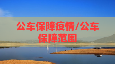 公车保障疫情/公车保障范围 公车保障疫情/公车保障范围