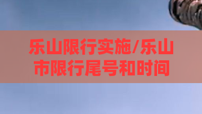 乐山限行实施/乐山市限行尾号和时间