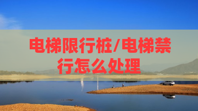 电梯限行桩/电梯禁行怎么处理