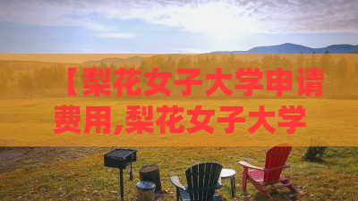 【梨花女子大学申请费用,梨花女子大学2025学费】