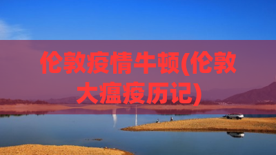 伦敦疫情牛顿(伦敦大瘟疫历记) 伦敦疫情牛顿(伦敦大瘟疫历记)