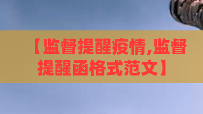 【监督提醒疫情,监督提醒函格式范文】 【监督提醒疫情,监督提醒函格式范文】