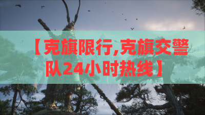 【克旗限行,克旗交警队24小时热线】 【克旗限行,克旗交警队24小时热线】