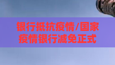 银行抵抗疫情/国家疫情银行减免正式文件是什么 银行抵抗疫情/国家疫情银行减免正式文件是什么
