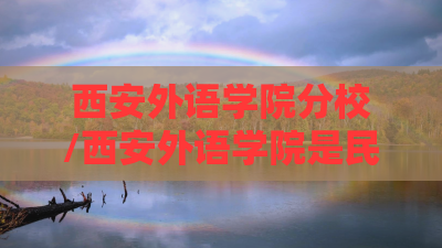 西安外语学院分校/西安外语学院是民办还是公办