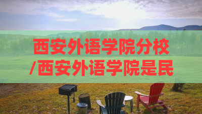西安外语学院分校/西安外语学院是民办还是公办