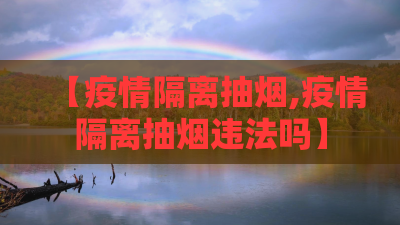 【疫情隔离抽烟,疫情隔离抽烟违法吗】 【疫情隔离抽烟,疫情隔离抽烟违法吗】